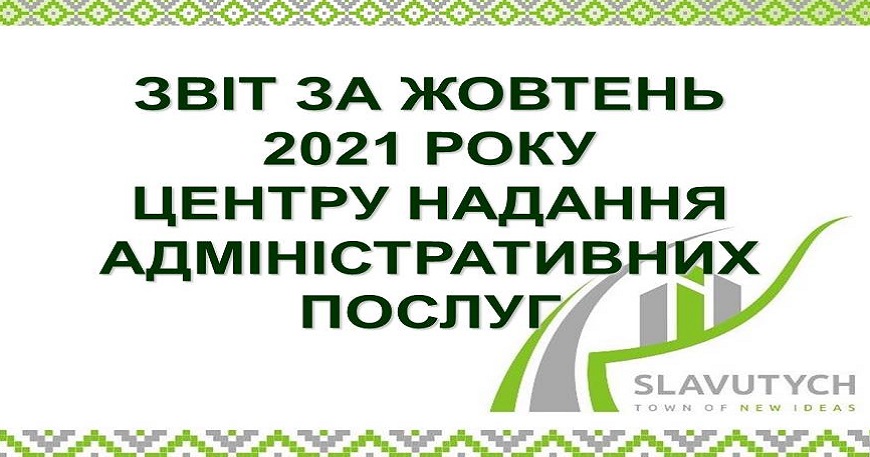 ІНФОРМАЦІЯ ПРО РОБОТУ ЦЕНТРУ НАДАННЯ АДМІНІСТРАТИВНИХ ПОСЛУГ ВИКОНАВЧОГО КОМІТЕТУ СЛАВУТИЦЬКОЇ МІСЬКОЇ РАДИ ЗА ЖОВТЕНЬ 2021 РОКУ